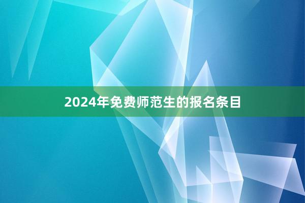 2024年免费师范生的报名条目
