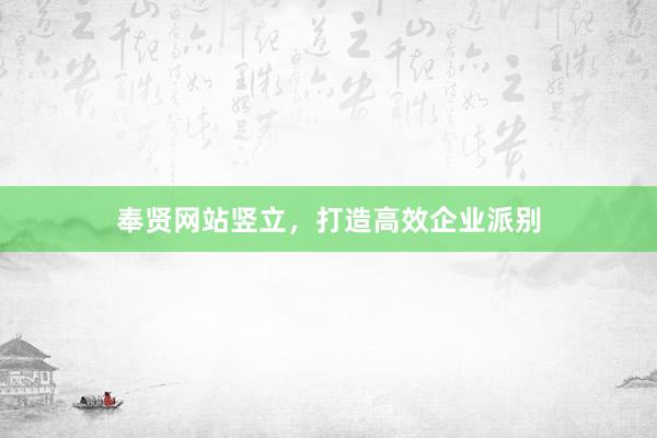 奉贤网站竖立，打造高效企业派别