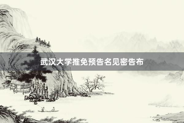 武汉大学推免预告名见密告布