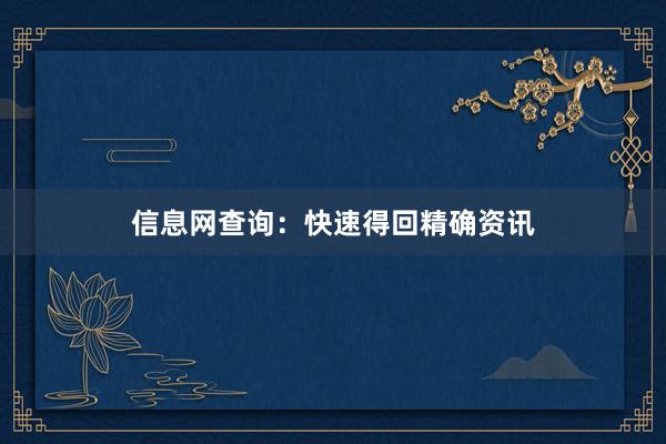 信息网查询：快速得回精确资讯