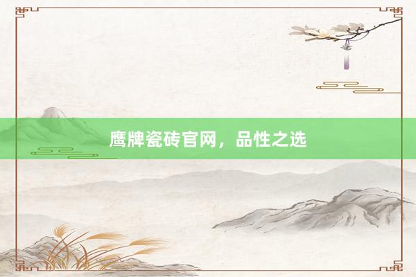 鹰牌瓷砖官网，品性之选