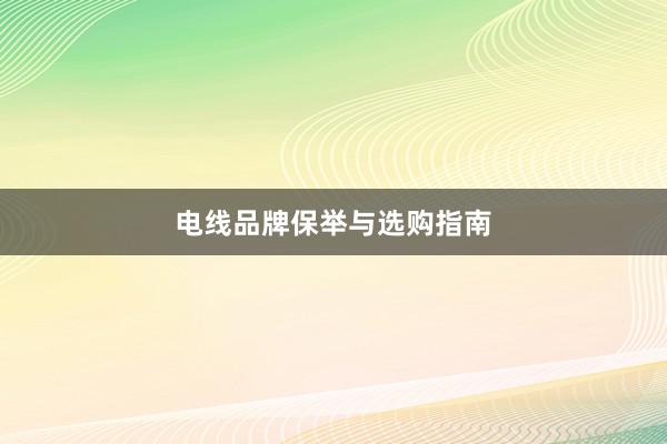 电线品牌保举与选购指南