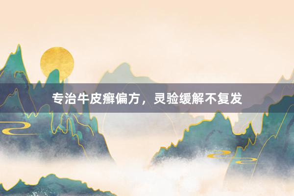 专治牛皮癣偏方，灵验缓解不复发