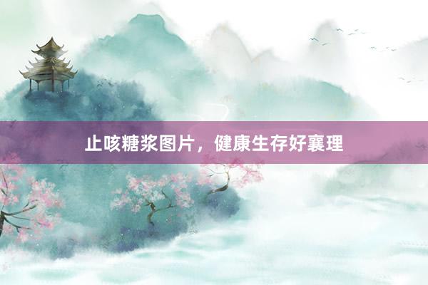 止咳糖浆图片，健康生存好襄理