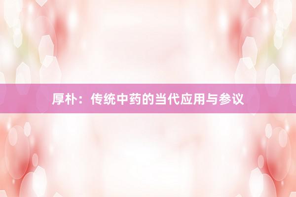 厚朴：传统中药的当代应用与参议