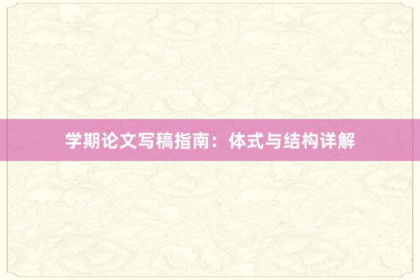 学期论文写稿指南：体式与结构详解